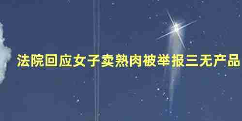 法院回应女子卖熟肉被举报三无产品